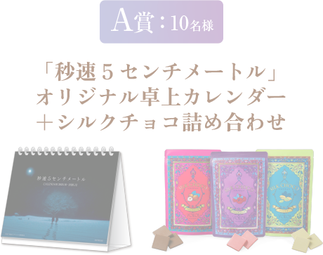 A賞：10名様 「秒速5センチメートル」オリジナル卓上カレンダー＋シルクチョコ詰め合わせ